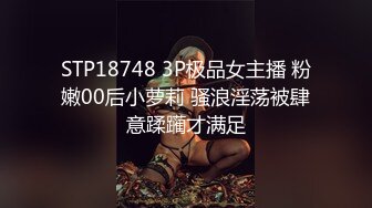 STP18748 3P极品女主播 粉嫩00后小萝莉 骚浪淫荡被肆意蹂躏才满足