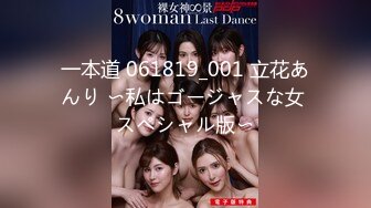 一本道 061819_001 立花あんり 〜私はゴージャスな女 スペシャル版〜