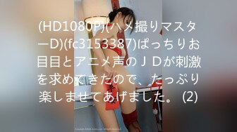 (HD1080P)(ハメ撮りマスターD)(fc3153387)ぱっちりお目目とアニメ声のＪＤが刺激を求めてきたので、たっぷり楽しませてあげました。 (2)