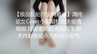 【极品乱伦??全网最全】清纯欲女Coser小姐姐和姐夫偷情啪啪 拉闺蜜和姐夫玩双飞 姐夫内射闺蜜小穴有点小生气