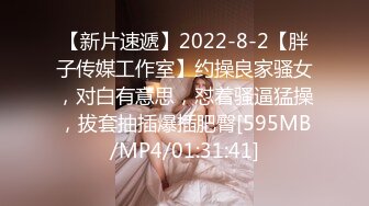 【新片速遞】2022-8-2【胖子传媒工作室】约操良家骚女，对白有意思，怼着骚逼猛操，拔套抽插爆插肥臀[595MB/MP4/01:31:41]