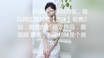 ⚫️⚫️抖音快手全网同名，极品网红福利姬【奶咪】收费2部，做爱内射 限定作品，露眼睛 露嘴，断定奶咪是个美女