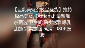 【巨乳美臀??极品骚货】推特极品美女『Amam』最新啪啪甄选 卫生间深喉跪舔 爆乳乱颤 完美露脸 高清1080P原版