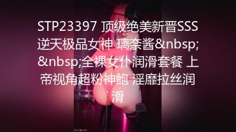 STP23397 顶级绝美新晋SSS逆天极品女神 璃奈酱&nbsp;&nbsp;全裸女仆润滑套餐 上帝视角超粉神鲍 淫靡拉丝润滑