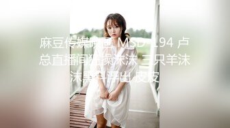 麻豆传媒映画 MSD-194 卢总直播间狂操沫沫 三只羊沫沫黑料浮出 皮皮