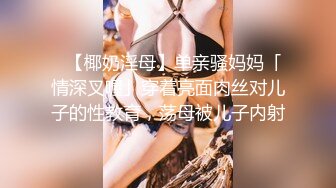 ✨【椰奶淫母】单亲骚妈妈「情深叉喔」穿着亮面肉丝对儿子的性教育，荡母被儿子内射