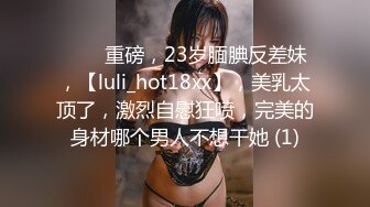 ⭐⭐⭐重磅，23岁腼腆反差妹，【luli_hot18xx】，美乳太顶了，激烈自慰狂喷，完美的身材哪个男人不想干她 (1)