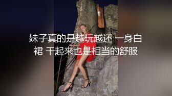 妹子真的是越玩越还 一身白裙 干起来也是相当的舒服