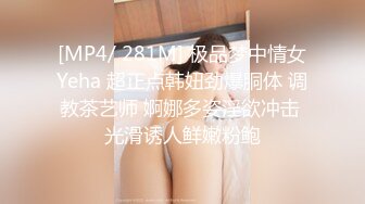 [MP4/ 281M] 极品梦中情女Yeha 超正点韩妞劲爆胴体 调教茶艺师 婀娜多姿淫欲冲击 光滑诱人鲜嫩粉鲍