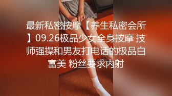 最新私密按摩【养生私密会所】09.26极品少女全身按摩 技师强操和男友打电话的极品白富美 粉丝要求内射