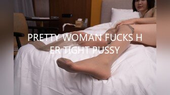 PRETTY WOMAN FUCKS HER TIGHT PUSSY