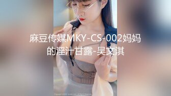 麻豆传媒MKY-CS-002妈妈的淫汁甘露-吴文淇