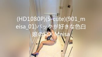 (HD1080P)(S-cute)(901_meisa_01)バックが好きな色白娘のSEX Meisa