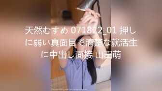 天然むすめ 071822_01 押しに弱い真面目で清楚な就活生に中出し面接 山田萌