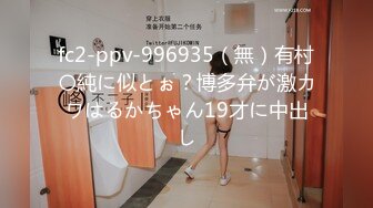 fc2-ppv-996935（無）有村〇純に似とぉ？博多弁が激カワはるかちゃん19才に中出し