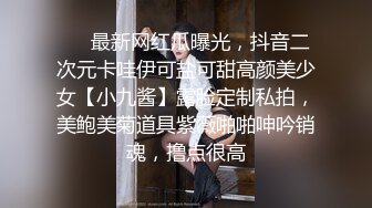 ❤️最新网红瓜曝光，抖音二次元卡哇伊可盐可甜高颜美少女【小九酱】露脸定制私拍，美鲍美菊道具紫薇啪啪呻吟销魂，撸点很高