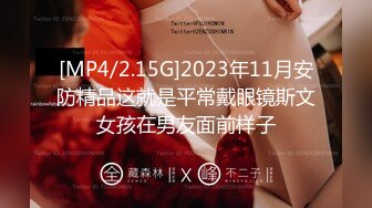 [MP4/2.15G]2023年11月安防精品这就是平常戴眼镜斯文女孩在男友面前样子