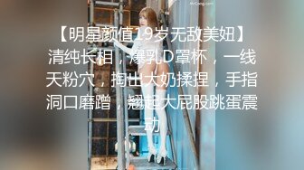 【明星颜值19岁无敌美妞】清纯长相，爆乳D罩杯，一线天粉穴，掏出大奶揉捏，手指洞口磨蹭，翘起大屁股跳蛋震动