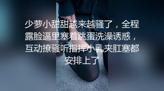 少萝小甜甜越来越骚了，全程露脸逼里塞着跳蛋洗澡诱惑，互动撩骚听指挥小乳夹肛塞都安排上了