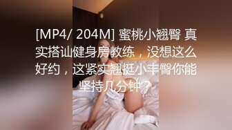 [MP4/ 204M] 蜜桃小翘臀 真实搭讪健身房教练，没想这么好约，这紧实翘挺小丰臀你能坚持几分钟？