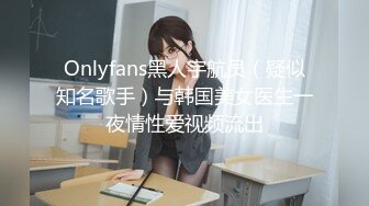 Onlyfans黑人宇航员（疑似知名歌手）与韩国美女医生一夜情性爱视频流出