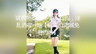 试衣间多人群P露脸母狗，淫乱洒落一地【看简 介同城免费约炮】