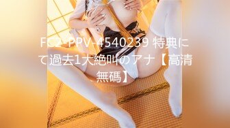 FC2-PPV-4540239 特典にて過去1大絶叫のアナ【高清無碼】