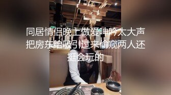 同居情侣晚上做爱呻吟太大声把房东给吸引过来偷窥两人还挺会玩的