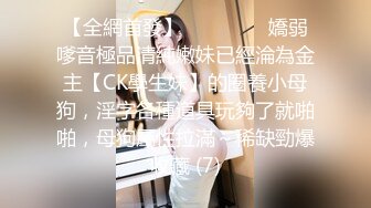 【全網首發】⚫️⚫️⚫️嬌弱嗲音極品清純嫩妹已經淪為金主【CK學生妹】的圈養小母狗，淫字各種道具玩夠了就啪啪，母狗屬性拉滿～稀缺勁爆收藏 (7)