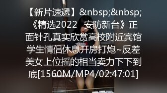 【新片速遞】&nbsp;&nbsp;《精选2022✅安防新台》正面针孔真实欣赏高校附近宾馆学生情侣休息开房打炮~反差美女上位摇的相当卖力下下到底[1560M/MP4/02:47:01]