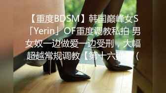 【重度BDSM】韩国巅峰女S「Yerin」OF重度调教私拍 男女奴一边做爱一边受刑，大幅超越常规调教【第十六弹】 (1)