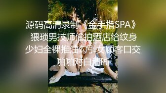 源码高清录制《金手指SPA》 猥琐男技师偷拍酒店给纹身少妇全裸推油勾引女顾客口交啪啪对白清晰