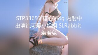 STP33693 糖心Vlog 内射中出清纯可爱小姐姐 SLRabbit 羞羞兔