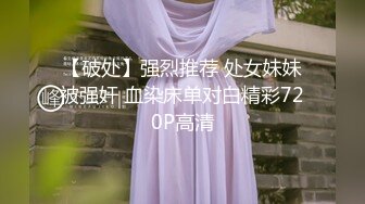 【破处】强烈推荐 处女妹妹被强奸 血染床单对白精彩720P高清