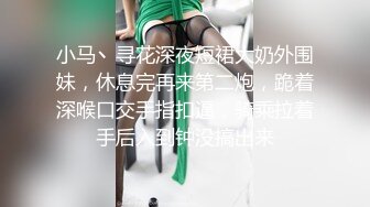 小马丶寻花深夜短裙大奶外围妹，休息完再来第二炮，跪着深喉口交手指扣逼，骑乘拉着手后入到钟没搞出来