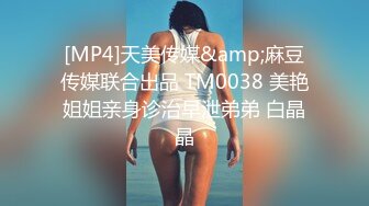 [MP4]天美传媒&amp;麻豆传媒联合出品 TM0038 美艳姐姐亲身诊治早泄弟弟 白晶晶