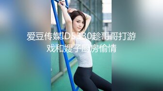 爱豆传媒ID5330趁哥哥打游戏和嫂子厨房偷情