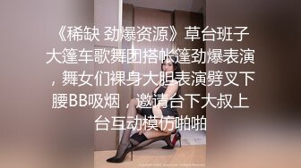 《稀缺 劲爆资源》草台班子大篷车歌舞团搭帐篷劲爆表演，舞女们裸身大胆表演劈叉下腰BB吸烟，邀请台下大叔上台互动模仿啪啪