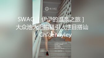 SWAG ［伊伊的温泉之旅］大众池大胆拍骚引人注目搭讪！ Chloehayley