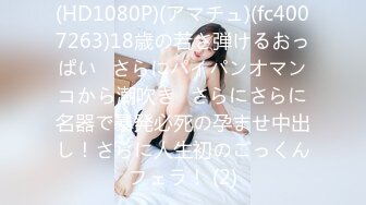 (HD1080P)(アマチュ)(fc4007263)18歳の若さ弾けるおっぱい♪さらにパイパンオマンコから潮吹き♪さらにさらに名器で暴発必死の孕ませ中出し！さらに人生初のごっくんフェラ！ (2)