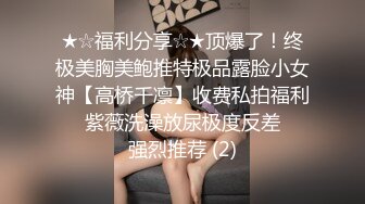 ★☆福利分享☆★顶爆了！终极美胸美鲍推特极品露脸小女神【高桥千凛】收费私拍福利☀️紫薇洗澡放尿极度反差☀️强烈推荐 (2)