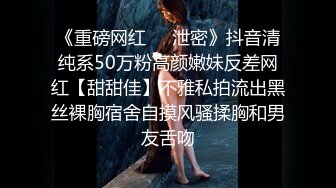 《重磅网红㊙️泄密》抖音清纯系50万粉高颜嫩妹反差网红【甜甜佳】不雅私拍流出黑丝裸胸宿舍自摸风骚揉胸和男友舌吻