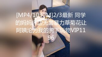 [MP4/1030M]2/3最新 同学的妈妈床边无套暴力草菊花让阿姨沦为我的胯下玩物VIP1196