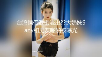 台湾情侣泄密流出??大奶妹Sany和男友啪啪被曝光