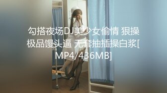 勾搭夜场DJ美少女偷情 狠操极品馒头逼 无套抽插操白浆[MP4/436MB]