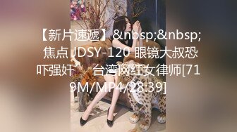 【新片速遞】&nbsp;&nbsp; 焦点 JDSY-120 眼镜大叔恐吓强奸❤️台湾网红女律师[719M/MP4/28:39]