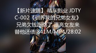 【新片速遞】 精东影业 JDTYC-002《驯养我的兄弟女友》兄弟欠钱跑路了 漂亮女友来替他还债[841M/MP4/28:02]