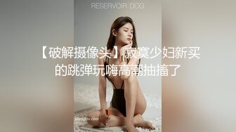 【破解摄像头】寂寞少妇新买的跳弹玩嗨高潮抽搐了