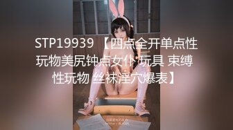 STP19939 【四点全开单点性玩物美尻钟点女仆 玩具 束缚 性玩物 丝袜淫穴爆表】