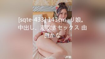 [sqte-433] 143cm○リ娘。中出し、潮吹きセックス 由良かな